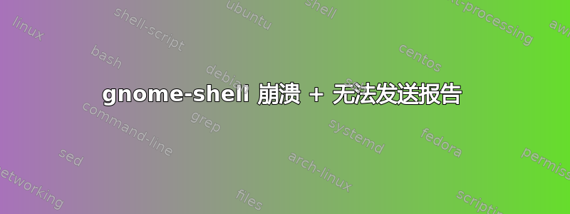 gnome-shell 崩溃 + 无法发送报告