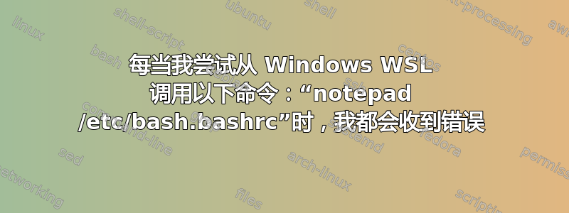 每当我尝试从 Windows WSL 调用以下命令：“notepad /etc/bash.bashrc”时，我都会收到错误