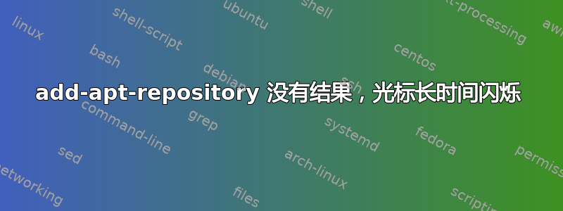 add-apt-repository 没有结果，光标长时间闪烁