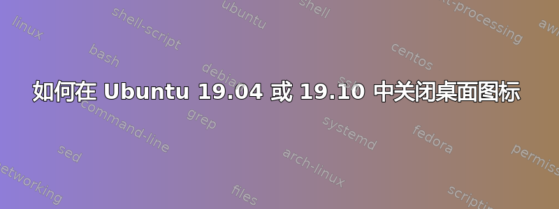 如何在 Ubuntu 19.04 或 19.10 中关闭桌面图标