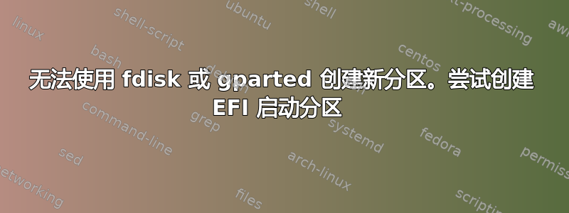 无法使用 fdisk 或 gparted 创建新分区。尝试创建 EFI 启动分区 