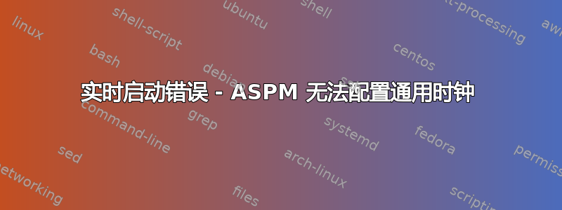 实时启动错误 - ASPM 无法配置通用时钟