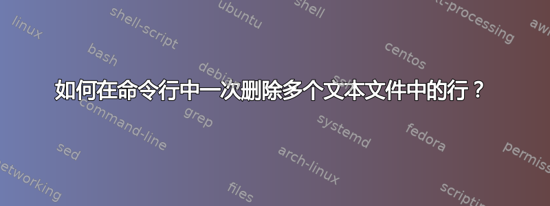 如何在命令行中一次删除多个文本文件中的行？