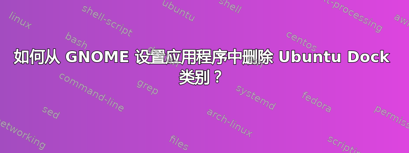 如何从 GNOME 设置应用程序中删除 Ubuntu Dock 类别？