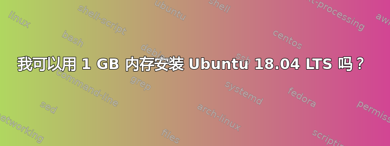 我可以用 1 GB 内存安装 Ubuntu 18.04 LTS 吗？