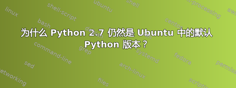 为什么 Python 2.7 仍然是 Ubuntu 中的默认 Python 版本？