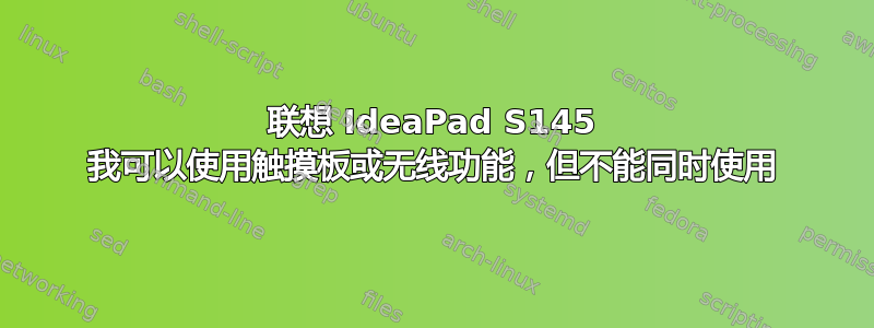 联想 IdeaPad S145 我可以使用触摸板或无线功能，但不能同时使用