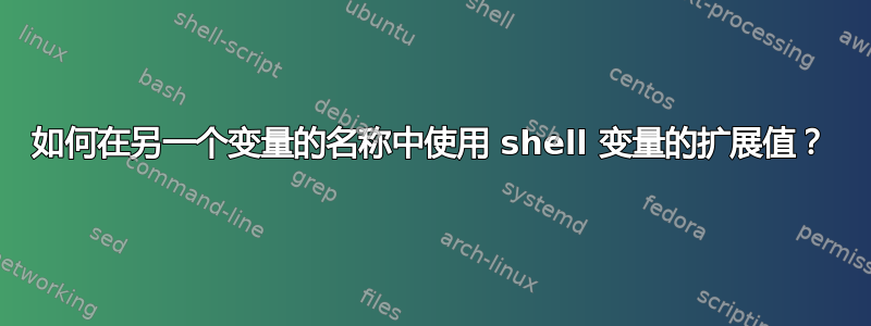 如何在另一个变量的名称中使用 shell 变量的扩展值？