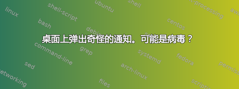 桌面上弹出奇怪的通知。可能是病毒？