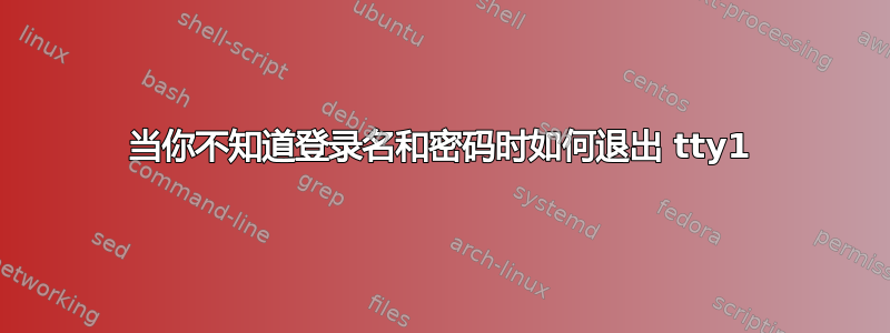 当你不知道登录名和密码时如何退出 tty1