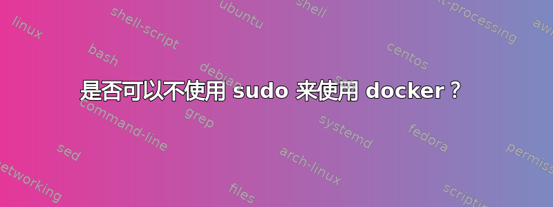 是否可以不使用 sudo 来使用 docker？