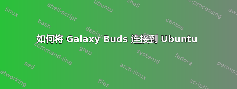 如何将 Galaxy Buds 连接到 Ubuntu