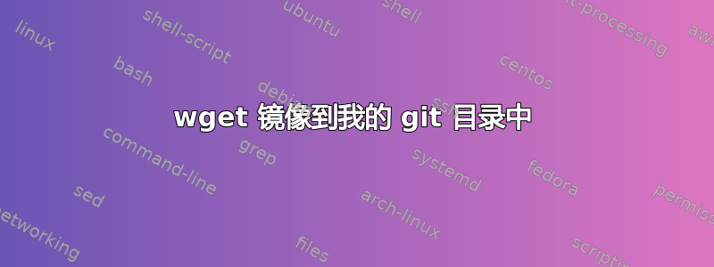 wget 镜像到我的 git 目录中