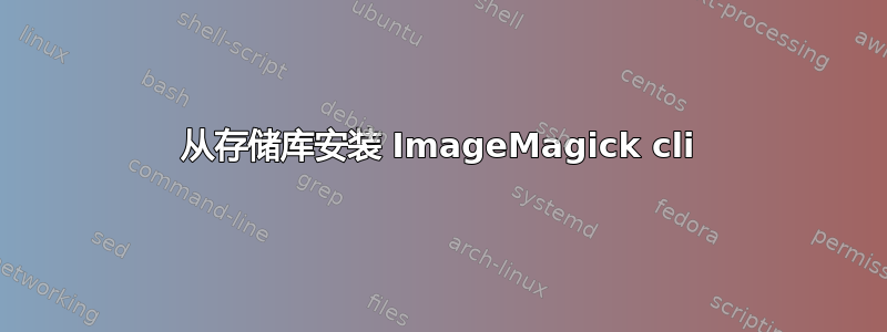 从存储库安装 ImageMagick cli