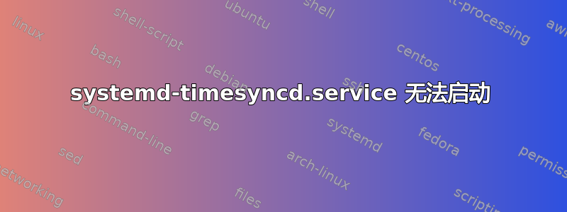 systemd-timesyncd.service 无法启动