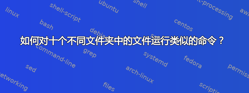 如何对十个不同文件夹中的文件运行类似的命令？