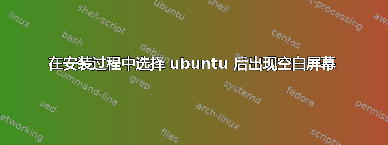 在安装过程中选择 ubuntu 后出现空白屏幕