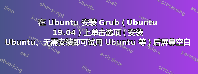 在 Ubuntu 安装 Grub（Ubuntu 19.04）上单击选项（安装 Ubuntu、无需安装即可试用 Ubuntu 等）后屏幕空白