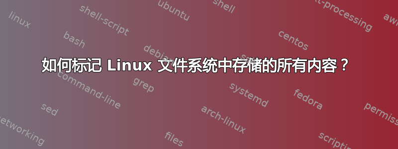 如何标记 Linux 文件系统中存储的所有内容？