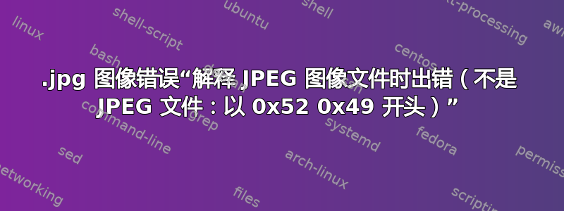 .jpg 图像错误“解释 JPEG 图像文件时出错（不是 JPEG 文件：以 0x52 0x49 开头）”