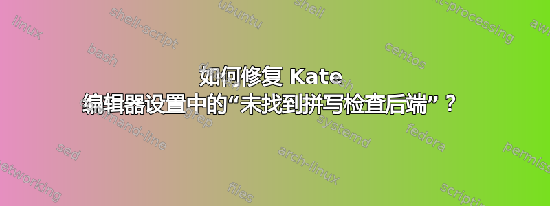 如何修复 Kate 编辑器设置中的“未找到拼写检查后端”？