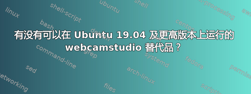 有没有可以在 Ubuntu 19.04 及更高版本上运行的 webcamstudio 替代品？