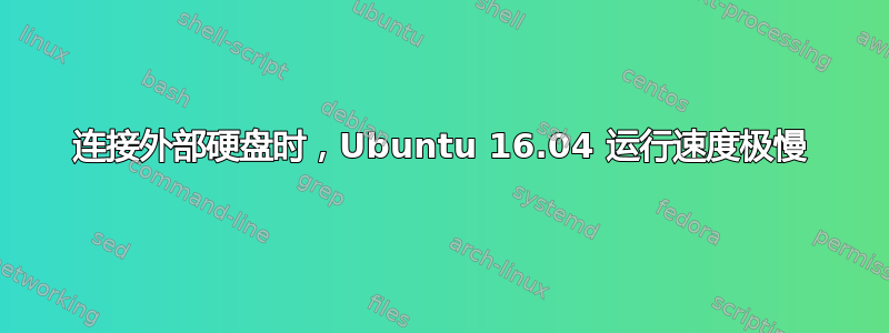 连接外部硬盘时，Ubuntu 16.04 运行速度极慢