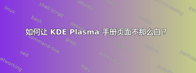 如何让 KDE Plasma 手册页面不那么白？