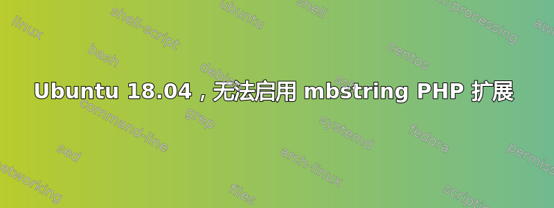 Ubuntu 18.04，无法启用 mbstring PHP 扩展