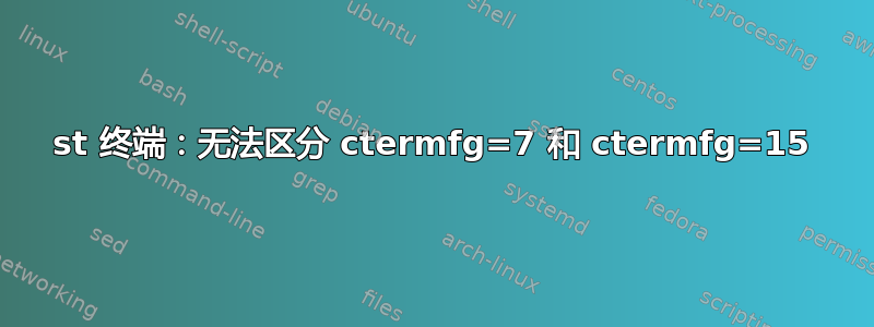 st 终端：无法区分 ctermfg=7 和 ctermfg=15