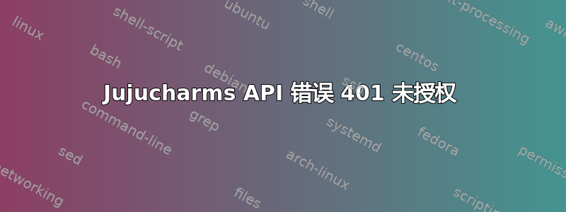 Jujucharms API 错误 401 未授权