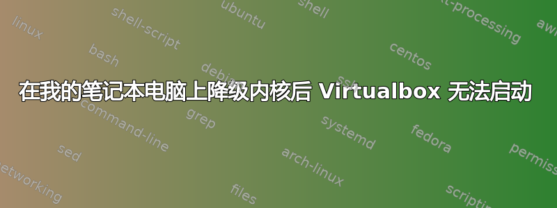 在我的笔记本电脑上降级内核后 Virtualbox 无法启动