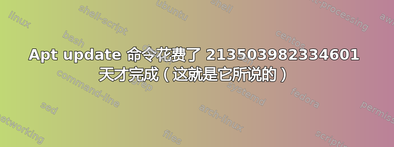 Apt update 命令花费了 213503982334601 天才完成（这就是它所说的）