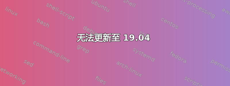 无法更新至 19.04