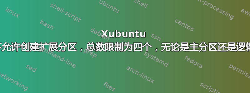 Xubuntu 设置不允许创建扩展分区，总数限制为四个，无论是主分区还是逻辑分区