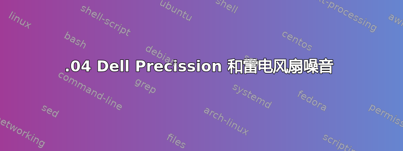 19.04 Dell Precission 和雷电风扇噪音