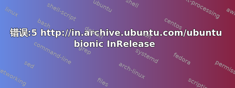 错误:5 http://in.archive.ubuntu.com/ubuntu bionic InRelease 