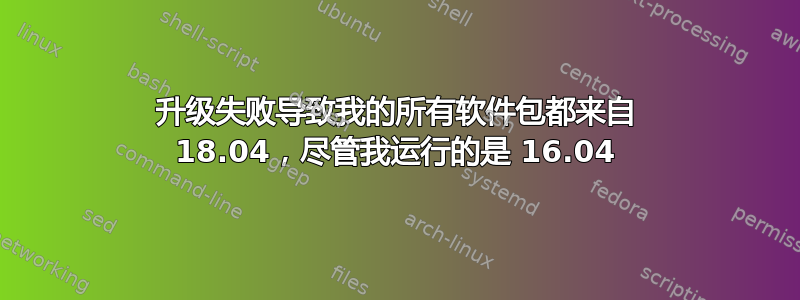 升级失败导致我的所有软件包都来自 18.04，尽管我运行的是 16.04