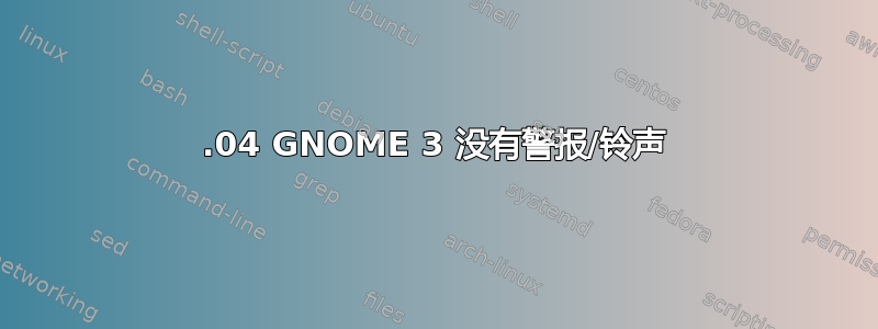 18.04 GNOME 3 没有警报/铃声