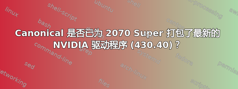 Canonical 是否已为 2070 Super 打包了最新的 NVIDIA 驱动程序 (430.40)？