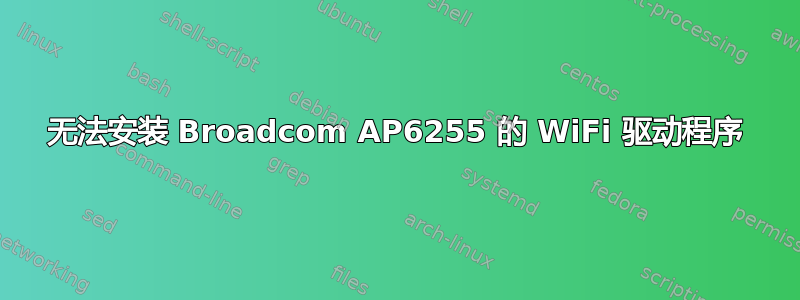 无法安装 Broadcom AP6255 的 WiFi 驱动程序