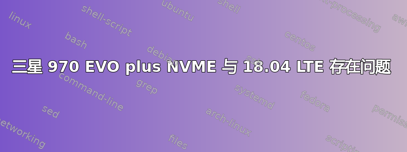 三星 970 EVO plus NVME 与 18.04 LTE 存在问题