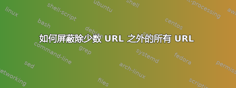 如何屏蔽除少数 URL 之外的所有 URL