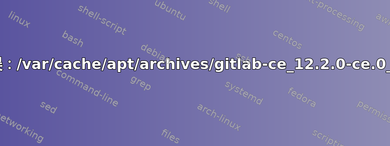 处理时遇到错误：/var/cache/apt/archives/gitlab-ce_12.2.0-ce.0_amd64.deb