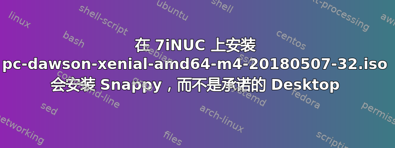 在 7iNUC 上安装 pc-dawson-xenial-amd64-m4-20180507-32.iso 会安装 Snappy，而不是承诺的 Desktop