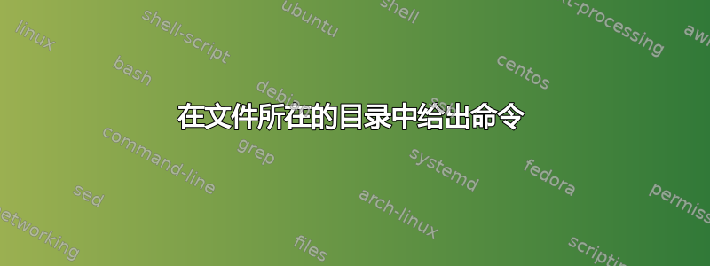 在文件所在的目录中给出命令