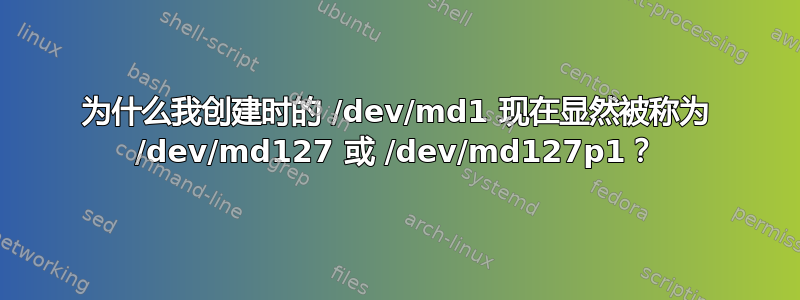 为什么我创建时的 /dev/md1 现在显然被称为 /dev/md127 或 /dev/md127p1？