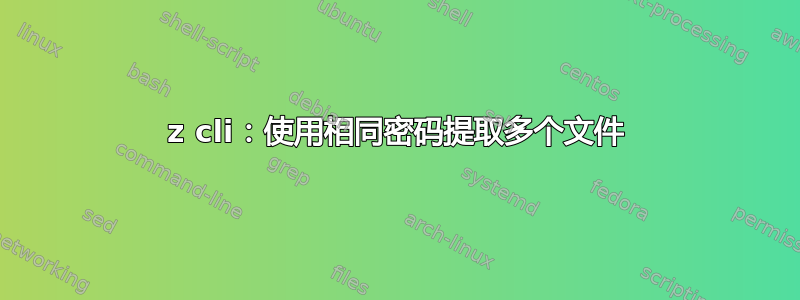 7z cli：使用相同密码提取多个文件