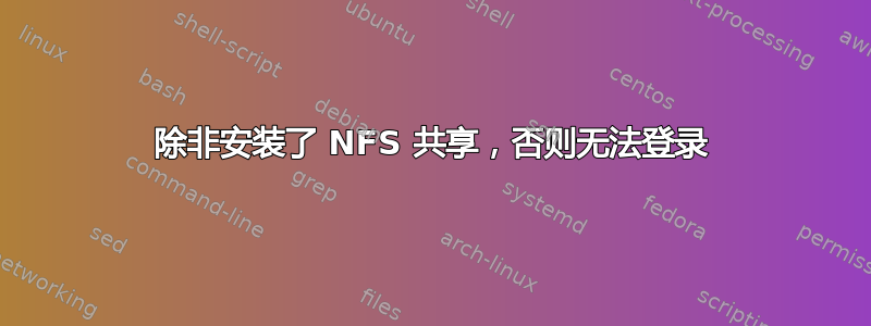 除非安装了 NFS 共享，否则无法登录