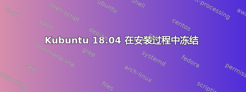 Kubuntu 18.04 在安装过程中冻结